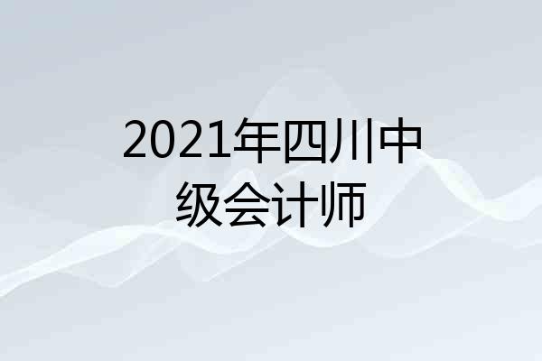 2021年四川中级会计师