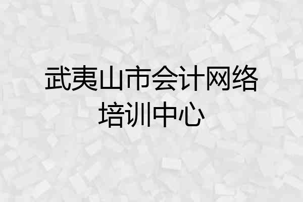 武夷山市会计网络培训中心