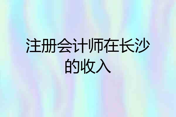 注册会计师在长沙的收入