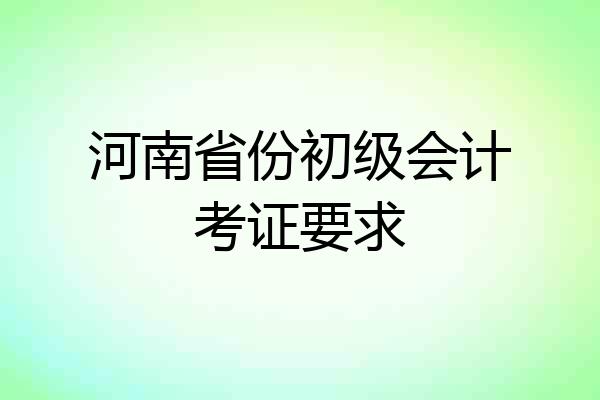 河南省份初级会计考证要求