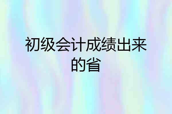 初级会计成绩出来的省