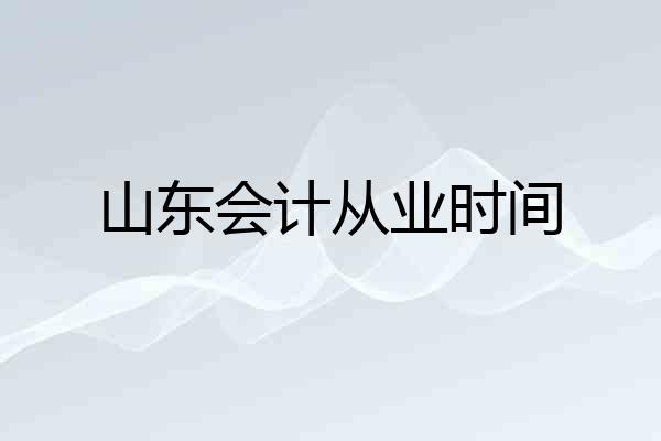 山东会计从业时间