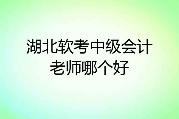 湖北软考中级会计老师哪个好