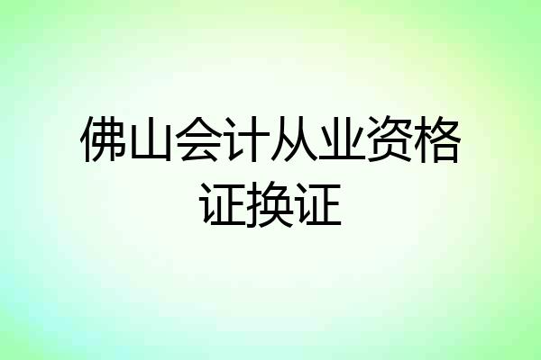 佛山会计从业资格证换证