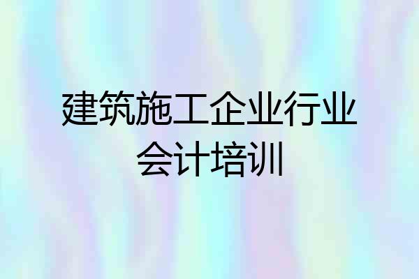 建筑施工企业行业会计培训