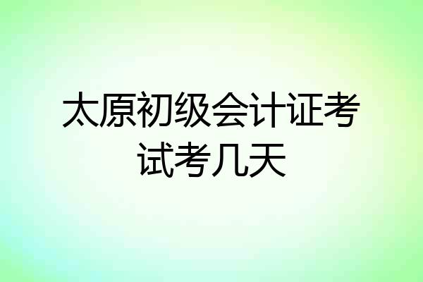 太原初级会计证考试考几天