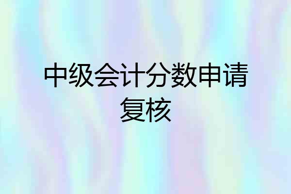 中级会计分数申请复核