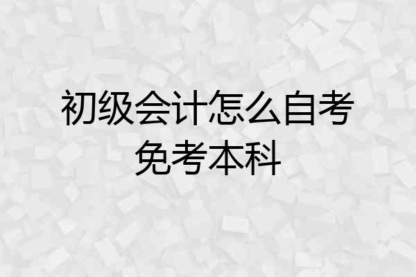 初级会计怎么自考免考本科