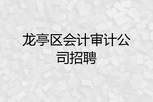 龙亭区会计审计公司招聘