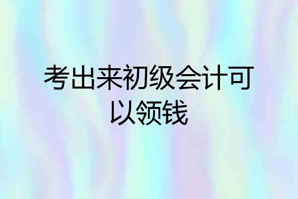 考出来初级会计可以领钱