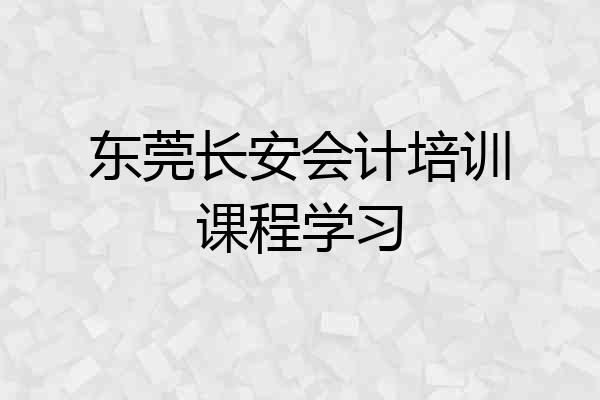 东莞长安会计培训课程学习