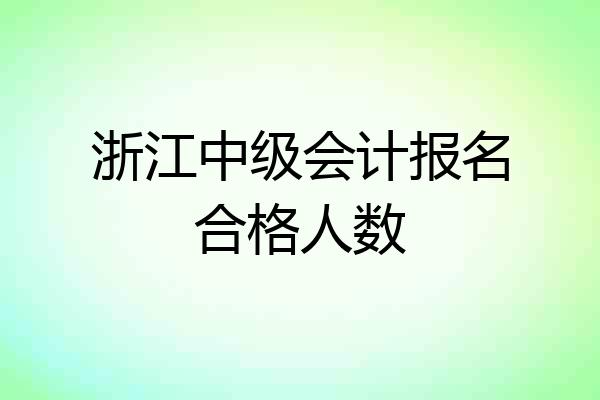 浙江中级会计报名合格人数
