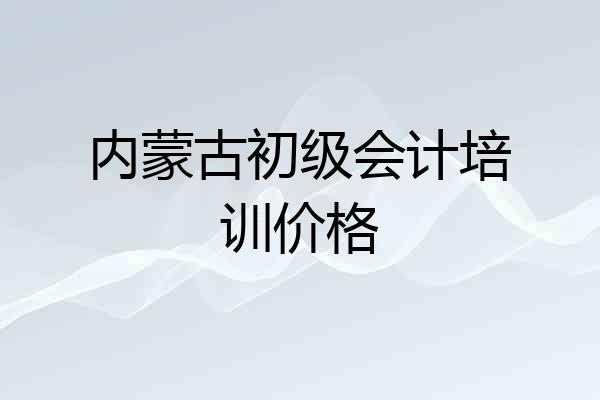 内蒙古初级会计培训价格