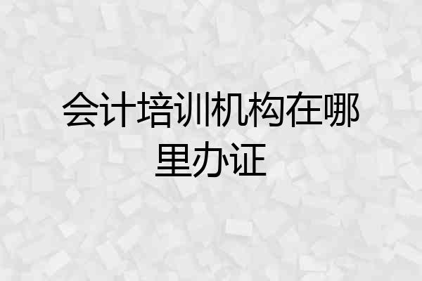 会计培训机构在哪里办证