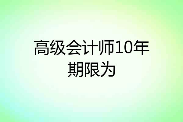 高级会计师10年期限为