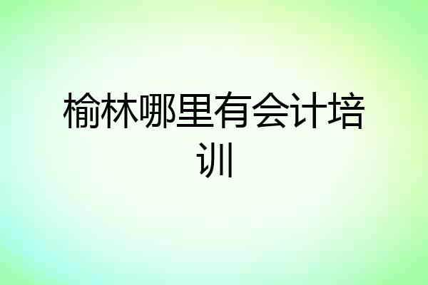 榆林哪里有会计培训