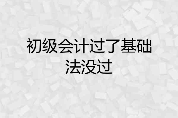 初级会计过了基础法没过