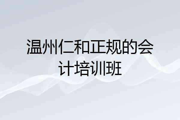 温州仁和正规的会计培训班