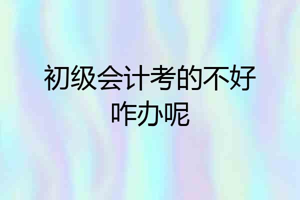 初级会计考的不好咋办呢