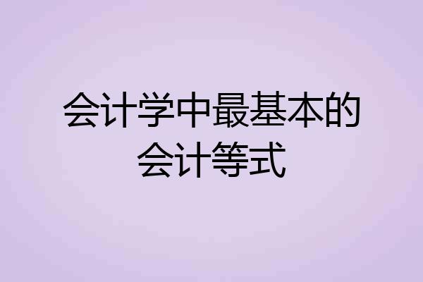 会计学中最基本的会计等式
