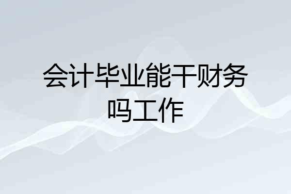 会计毕业能干财务吗工作