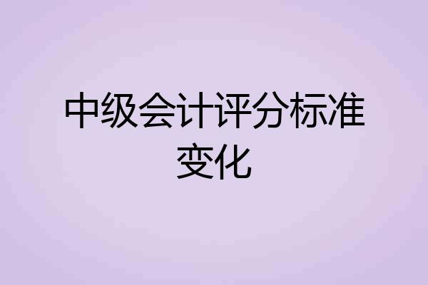 中级会计评分标准变化