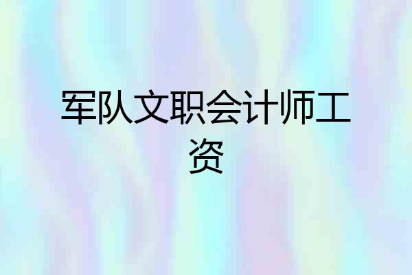 军队文职会计师工资