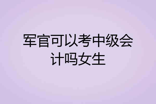 军官可以考中级会计吗女生