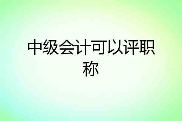 中级会计可以评职称