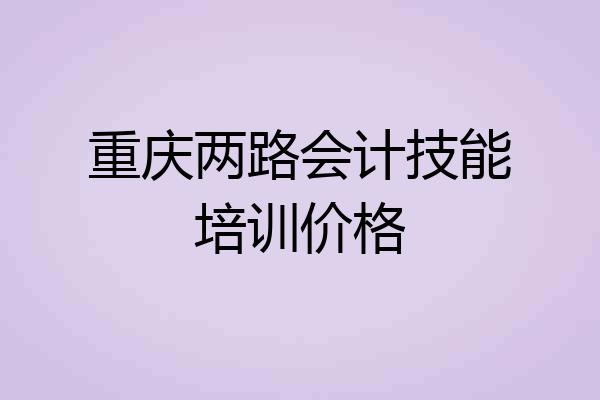 重庆两路会计技能培训价格