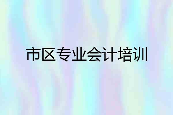 市区专业会计培训
