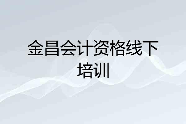 金昌会计资格线下培训