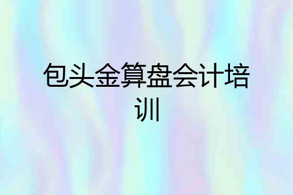 包头金算盘会计培训