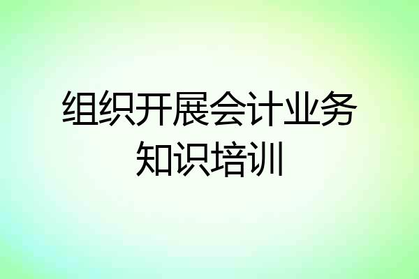 组织开展会计业务知识培训