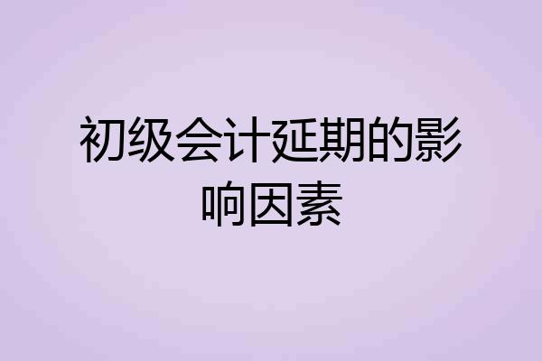 初级会计延期的影响因素