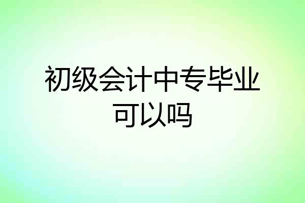 初级会计中专毕业可以吗