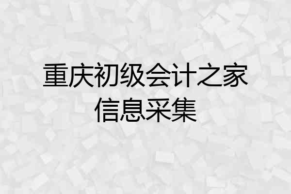 重庆初级会计之家信息采集