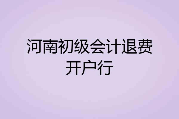 河南初级会计退费开户行