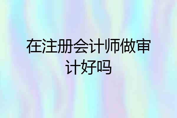 在注册会计师做审计好吗