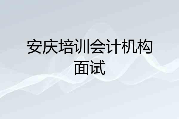 安庆培训会计机构面试