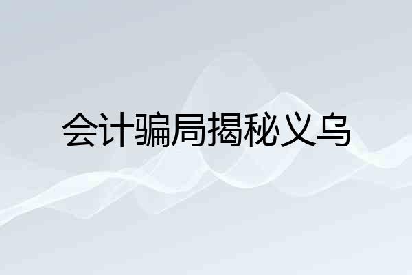 会计骗局揭秘义乌