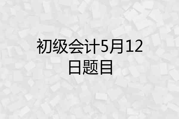 初级会计5月12日题目