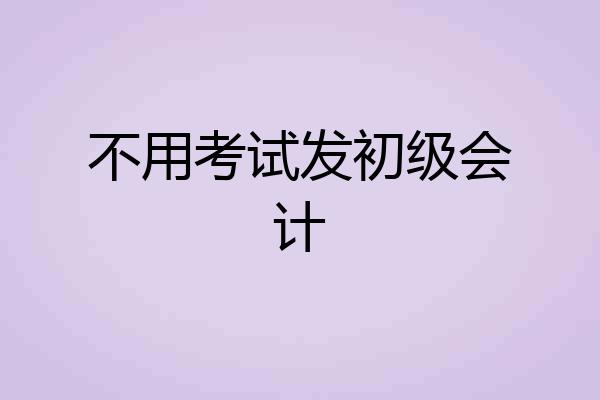 不用考试发初级会计