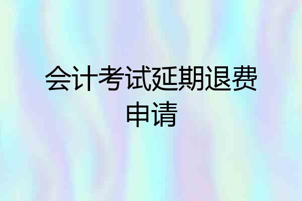 会计考试延期退费申请