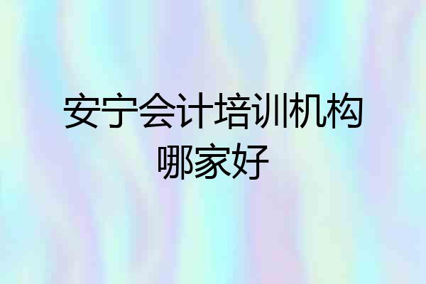 安宁会计培训机构哪家好