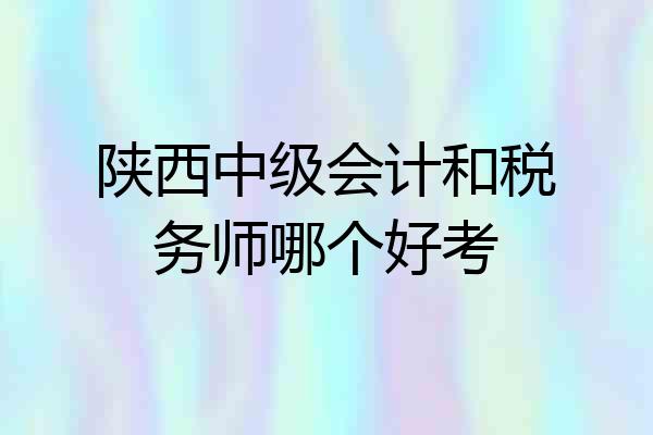 陕西中级会计和税务师哪个好考