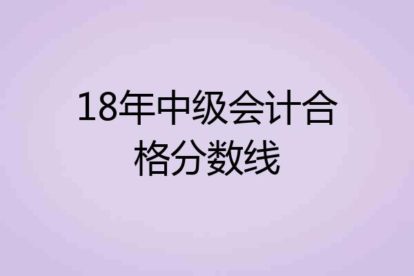 18年中级会计合格分数线