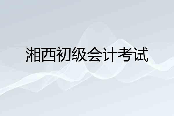 湘西初级会计考试