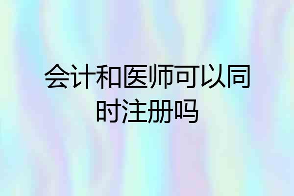 会计和医师可以同时注册吗