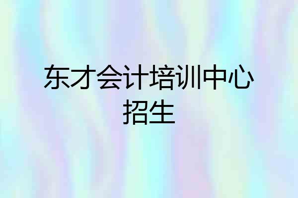 东才会计培训中心招生